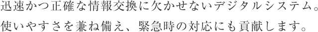 迅速かつ正確な情報交換に欠かせないデジタルシステム